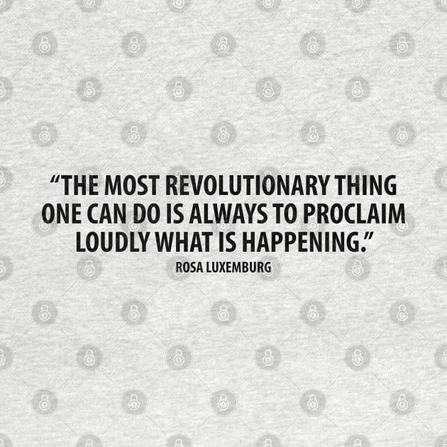 The most revolutionary thing one can do is always to proclaim loudly what is happening. - Rosa Luxemburg by Everyday Inspiration